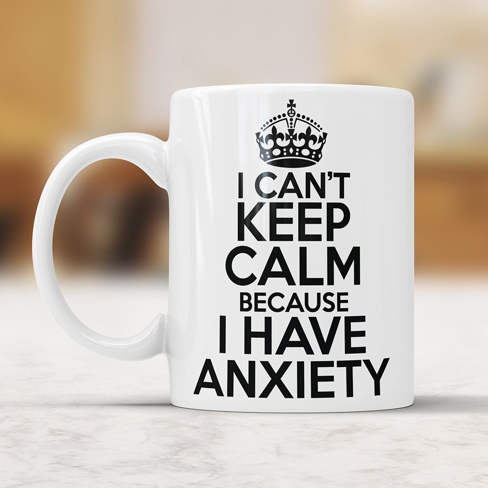 I Can't Keep Calm Because I Have Anxiety Mug - Funny Coffee Mug Sarcasm Gift Perfect Gift For Friends or Sibling