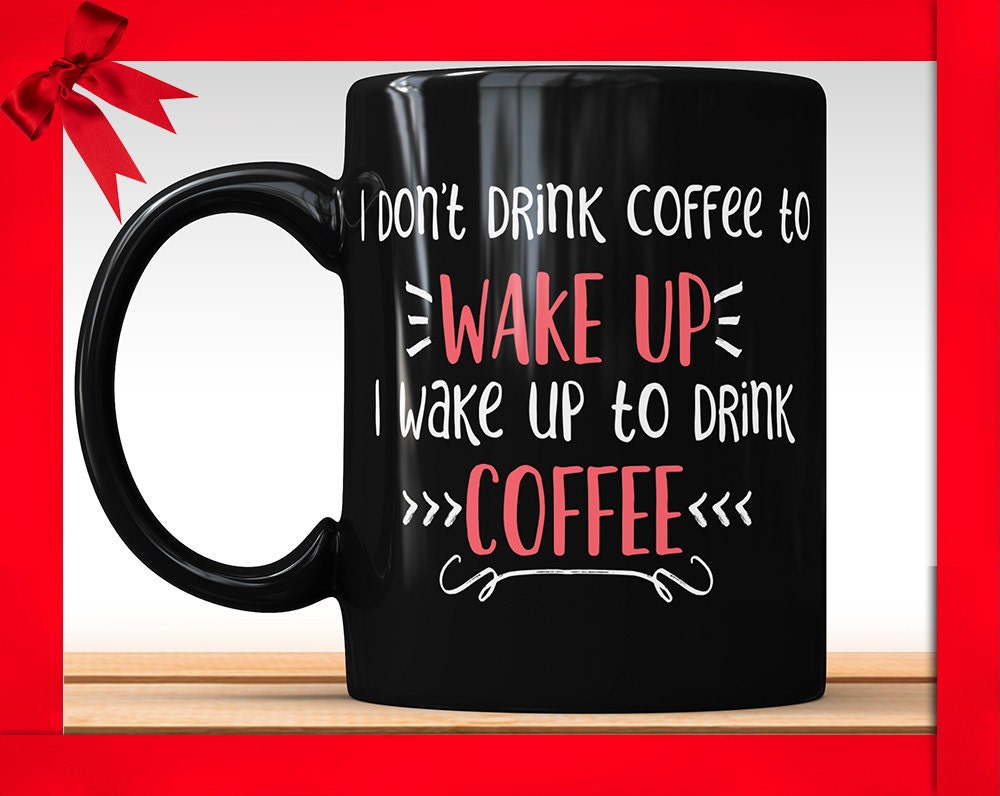 I Don't Drink Coffee To Wake Up I Wake Up To Drink Coffee Black Mug - Funny Coffee Mug Perfect Gift For Coffee Lovers Coffee Addicts