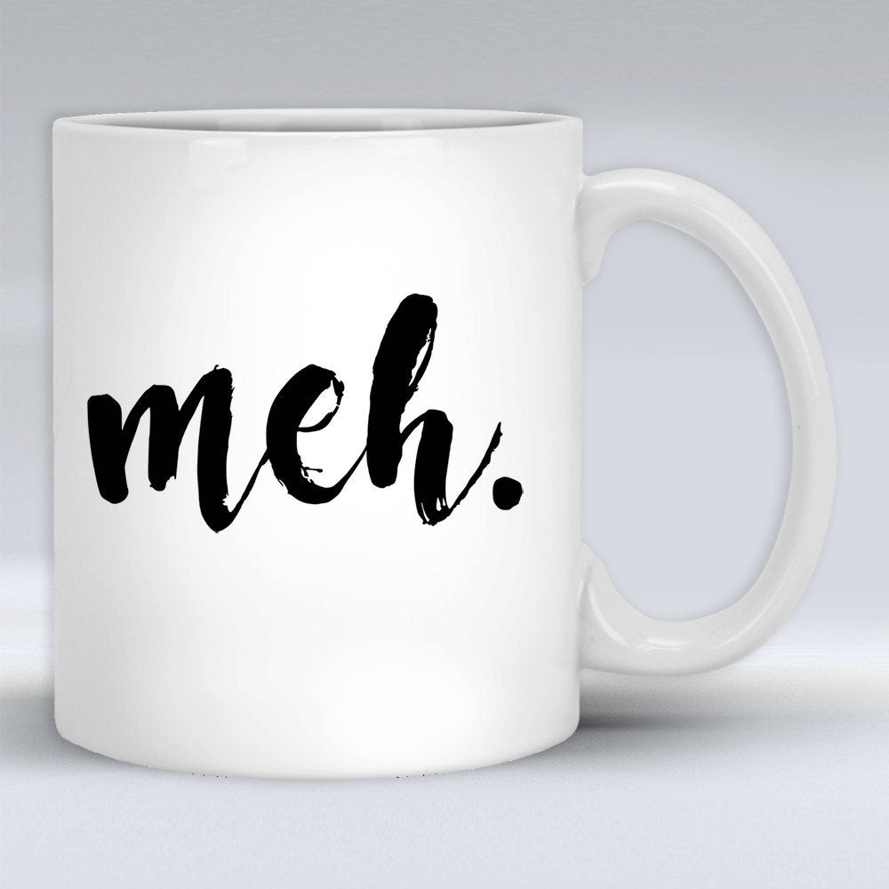 Funny 'Meh' Coffee Mug - Sarcastic Gift (11oz/15oz)