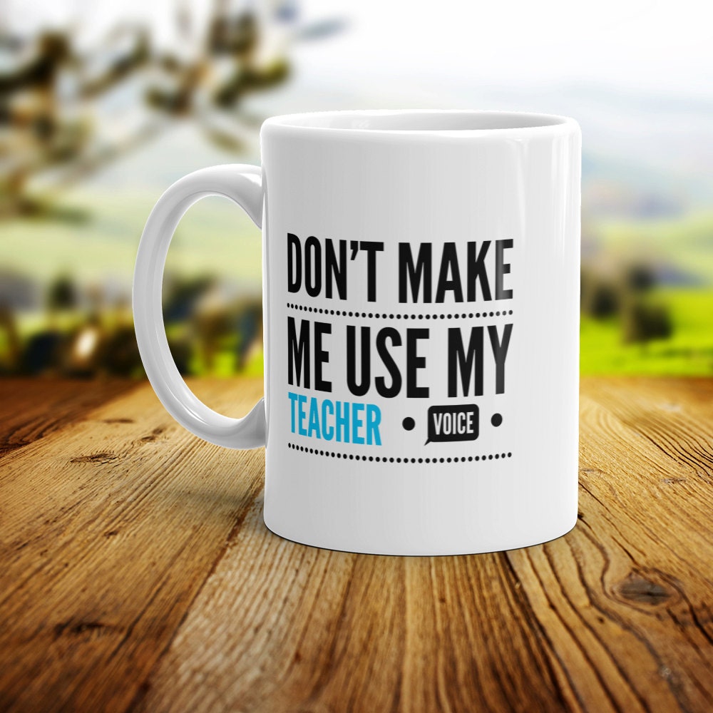 Funny Teacher Mug: Don't Make Me Use My Teacher Voice