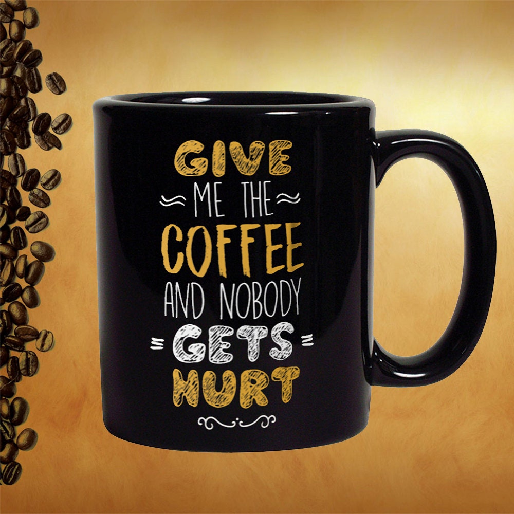 Funny Coffee Mug: Give Me Coffee, Nobody Gets Hurt
