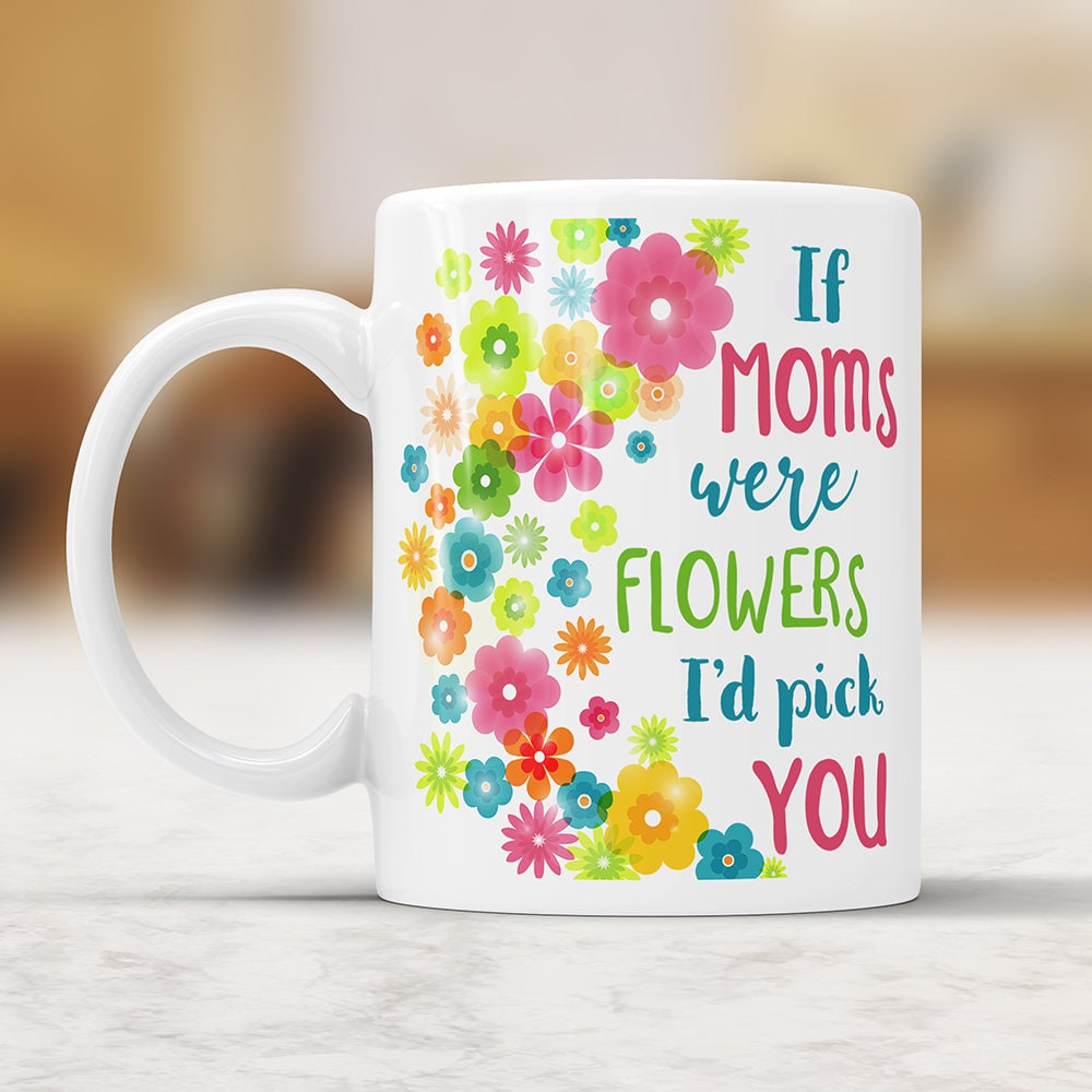 If Moms Were Flowers I'd Pick You - Coffee Mug Mother's Day Gift Cute Floral Coffee Cup For Mother Perfect Mothers Day Gift From Daughter