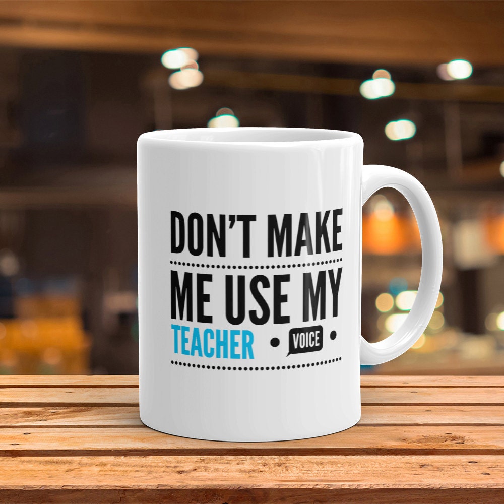 Funny Teacher Mug: Don't Make Me Use My Teacher Voice
