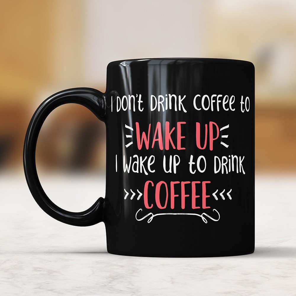 I Don't Drink Coffee To Wake Up I Wake Up To Drink Coffee Black Mug - Funny Coffee Mug Perfect Gift For Coffee Lovers Coffee Addicts