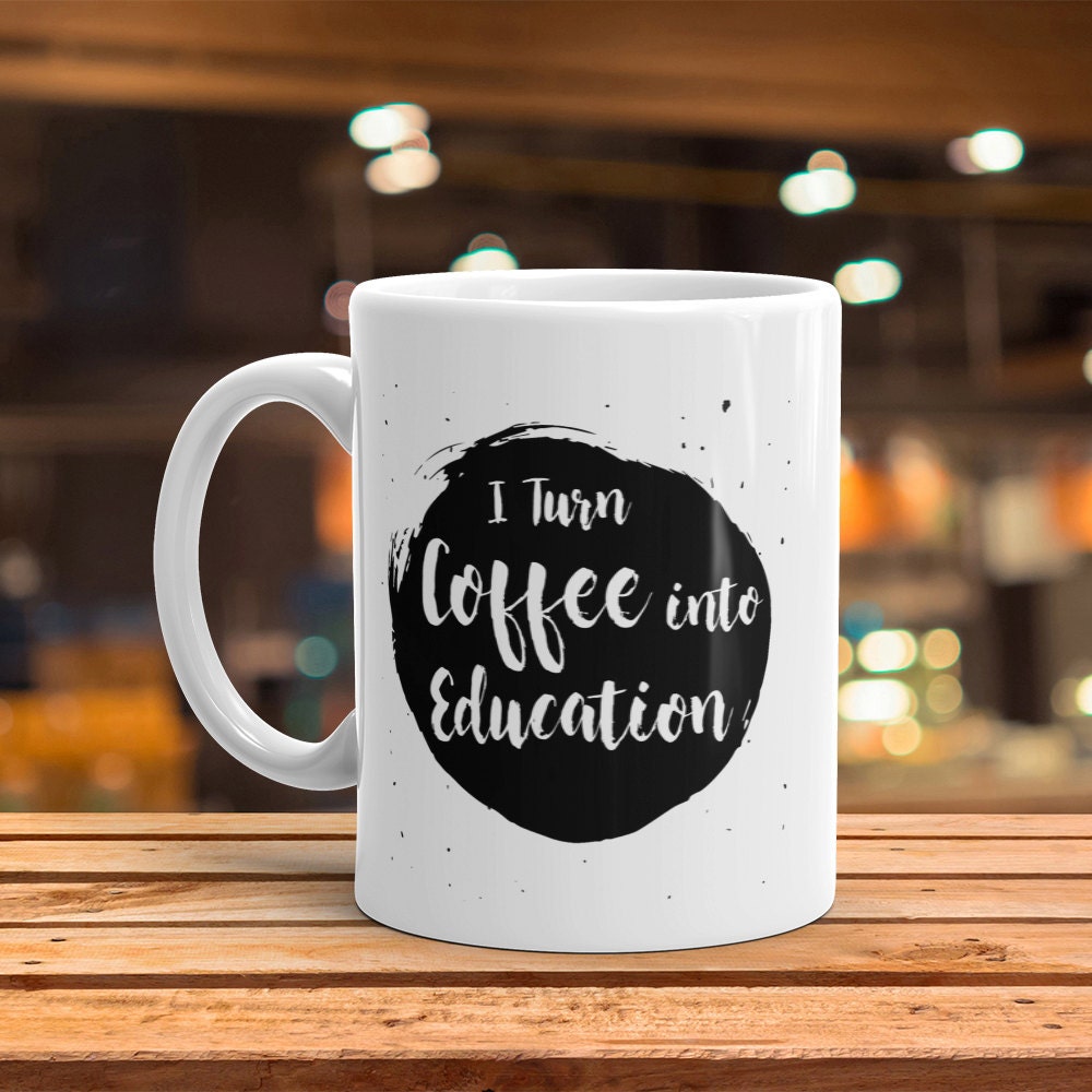 Funny Teacher Coffee Mug: I Turn Coffee Into Education