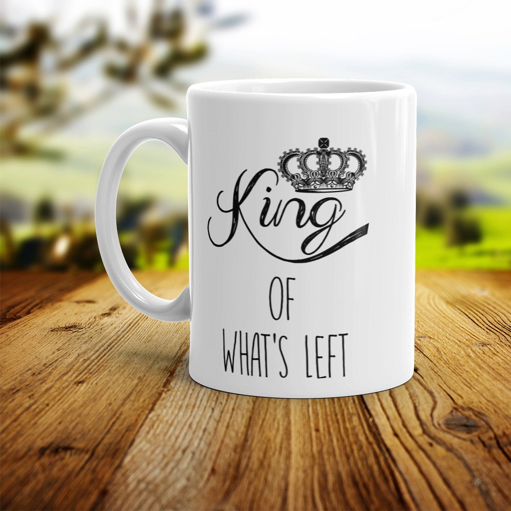 King Of What's Left Mug - Funny Husband Coffee Mug