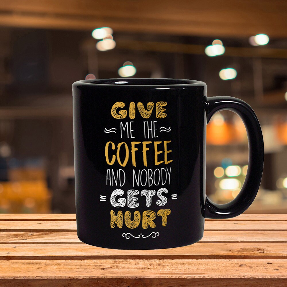 Funny Coffee Mug: Give Me Coffee, Nobody Gets Hurt