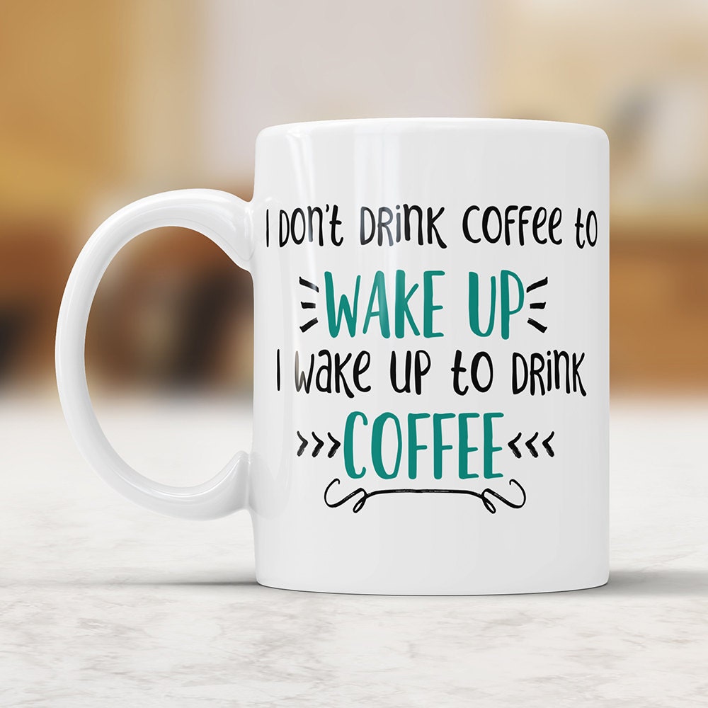 I Don't Drink Coffee To Wake Up I Wake Up To Drink Coffee Mug - Funny Coffee Mug Perfect Gift For Coffee Lovers Coffee Addicts