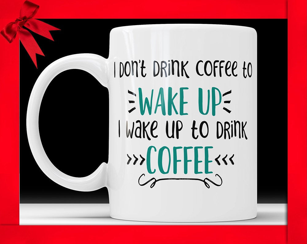 I Don't Drink Coffee To Wake Up I Wake Up To Drink Coffee Mug - Funny Coffee Mug Perfect Gift For Coffee Lovers Coffee Addicts