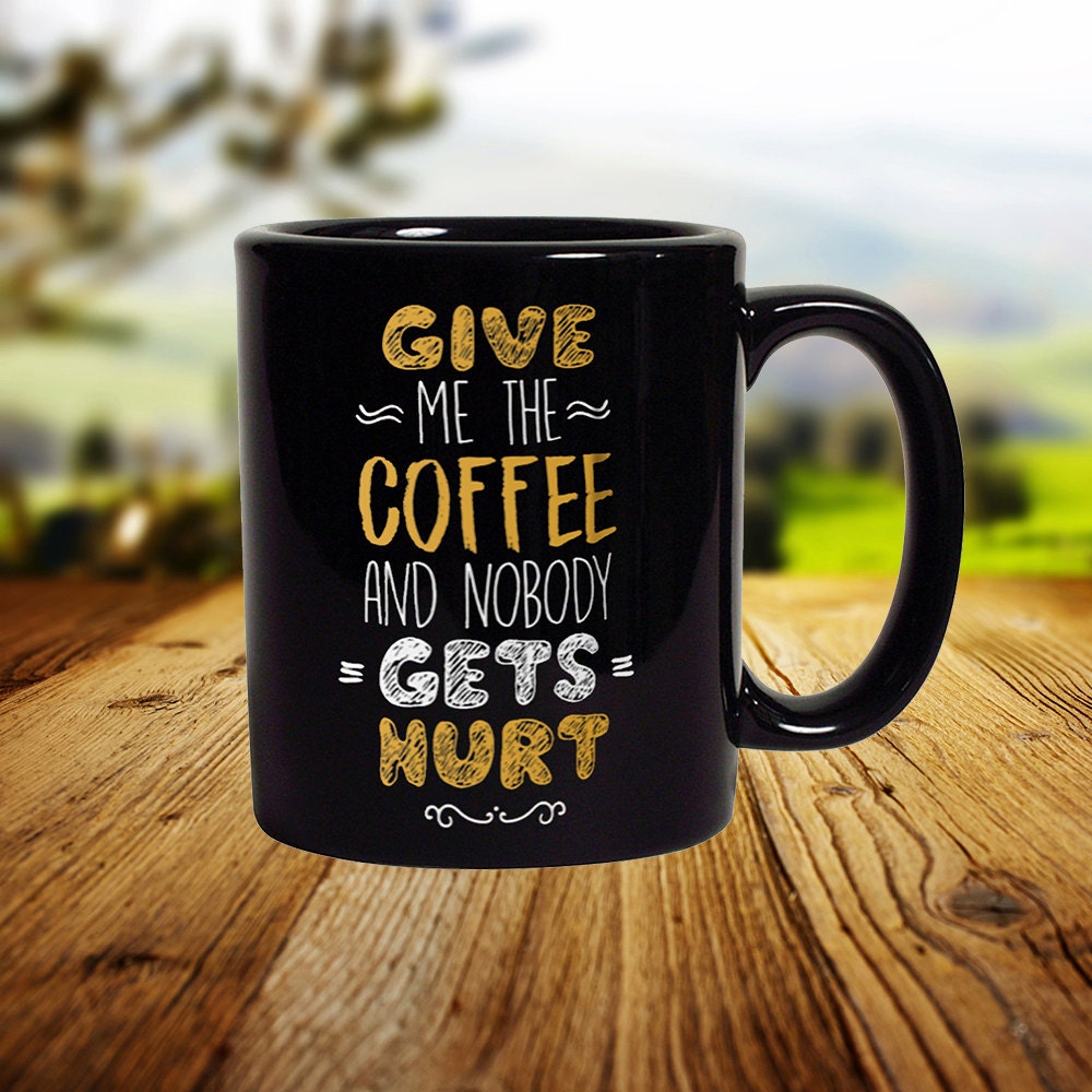 Funny Coffee Mug: Give Me Coffee, Nobody Gets Hurt