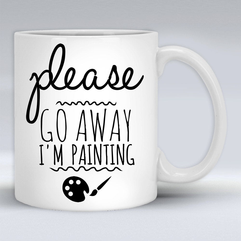 Please Go Away I am Painting - Funny Coffee Mug Perfect Gift For A Painter