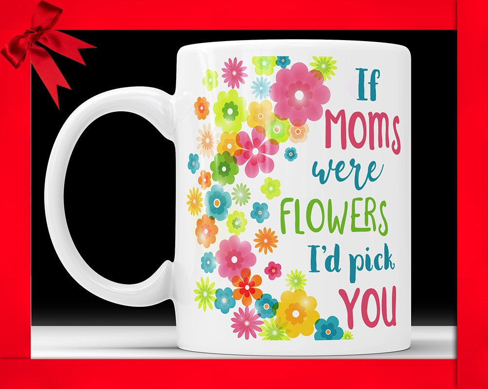 If Moms Were Flowers I'd Pick You - Coffee Mug Mother's Day Gift Cute Floral Coffee Cup For Mother Perfect Mothers Day Gift From Daughter