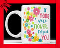 If Moms Were Flowers I'd Pick You - Coffee Mug Mother's Day Gift Cute Floral Coffee Cup For Mother Perfect Mothers Day Gift From Daughter