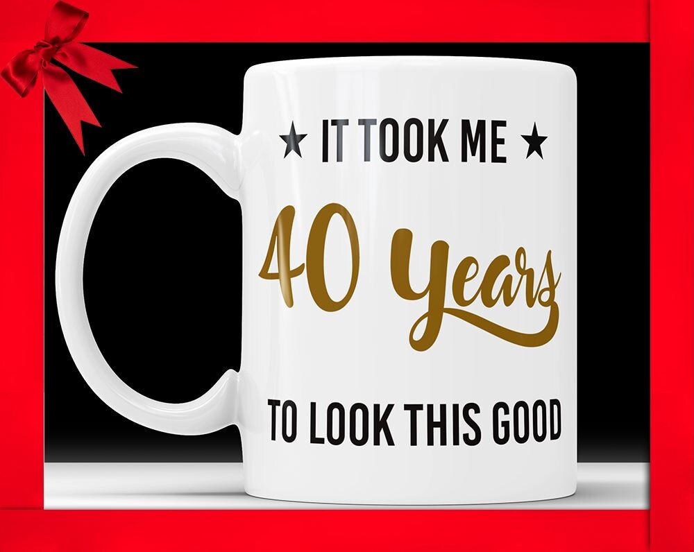 Funny 40th Birthday Mug: It Took Me 40 Years To Look This Good