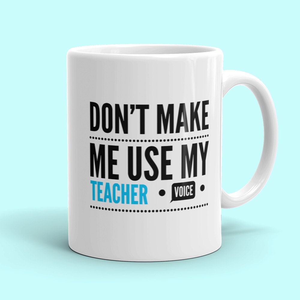 Funny Teacher Mug: Don't Make Me Use My Teacher Voice